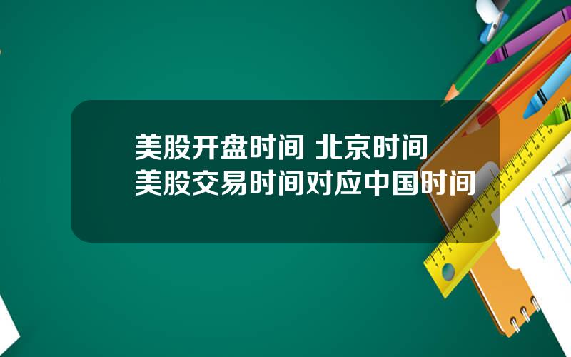 美股开盘时间 北京时间 美股交易时间对应中国时间